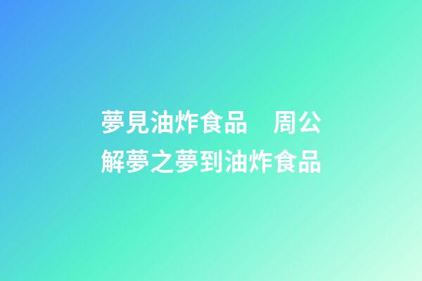 夢見油炸食品　周公解夢之夢到油炸食品